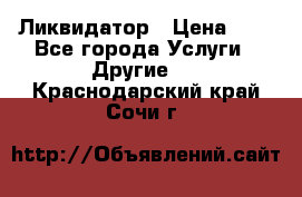 Ликвидатор › Цена ­ 1 - Все города Услуги » Другие   . Краснодарский край,Сочи г.